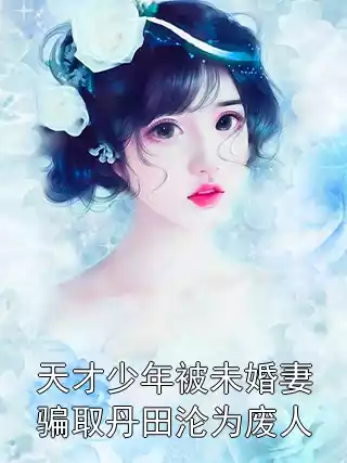 天才少年被未婚妻骗取丹田沦为废人小说