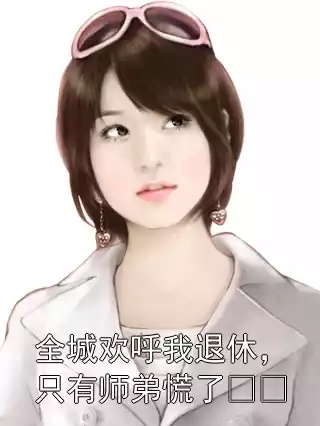 全城欢呼我退休，只有师弟慌了​​小说