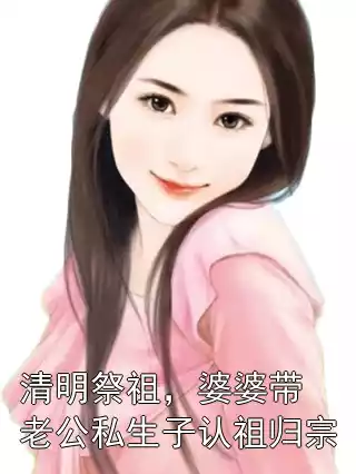 清明祭祖，婆婆带老公私生子认祖归宗小说