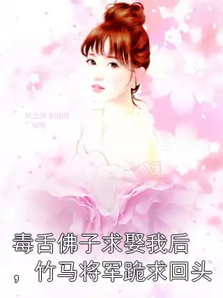 毒舌佛子求娶我后，竹马将军跪求回头