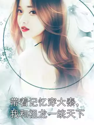 带着记忆穿大秦，我和祖龙一统天下小说