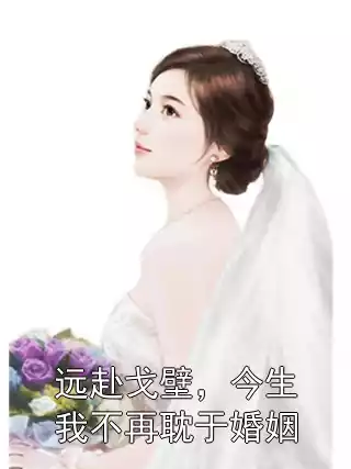 远赴戈壁，今生我不再耽于婚姻