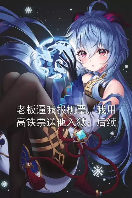 老板逼我报机票，我用高铁票送他入狱：后续