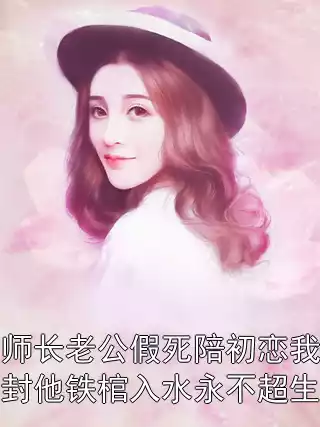 师长老公假死陪初恋我封他铁棺入水永不超生小说