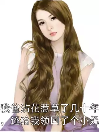我爸沾花惹草了几十年，还给我领回了个小妈小说
