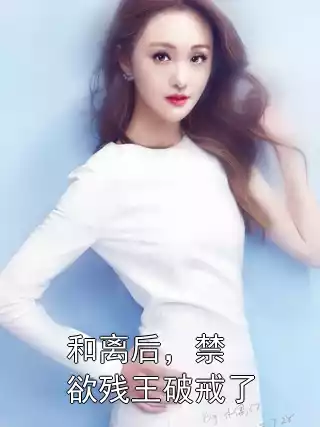 和离后，禁欲残王破戒了小说