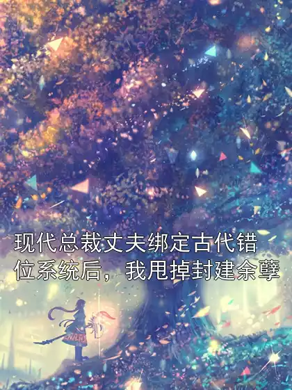 现代总裁丈夫绑定古代错位系统后，我甩掉封建余孽