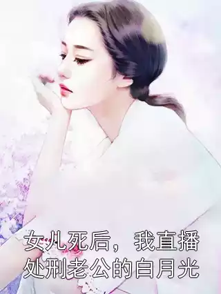 女儿死后，我直播处刑老公的白月光