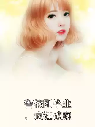 警校刚毕业，疯狂破案小说