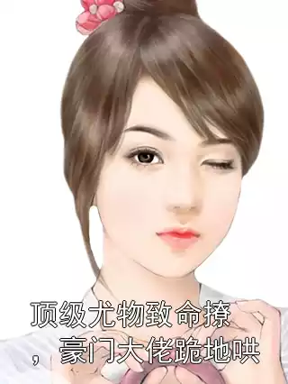 顶级尤物致命撩，豪门大佬跪地哄小说