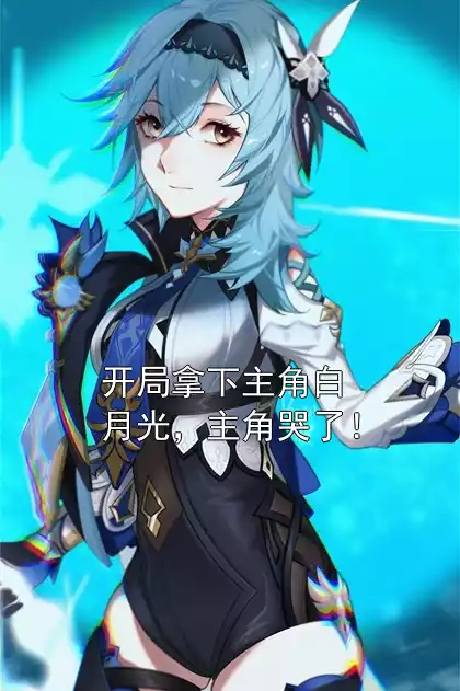 开局拿下主角白月光，主角哭了！
