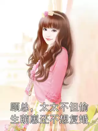 顾总，太太不但偷生萌崽还不想复婚小说
