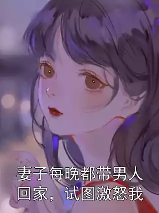 妻子每晚都带男人回家，试图激怒我小说