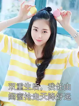 双重生后，我任由闺蜜抢走天降好运