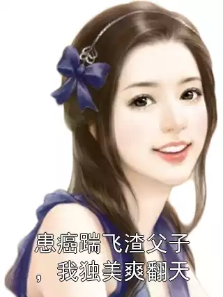 患癌踹飞渣父子，我独美爽翻天小说