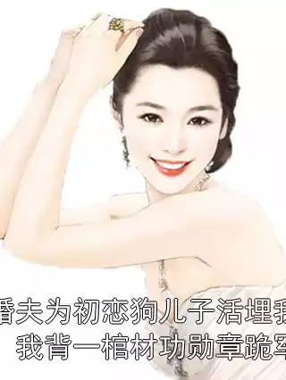 未婚夫为初恋狗儿子活埋我爸后，我背一棺材功勋章跪军区