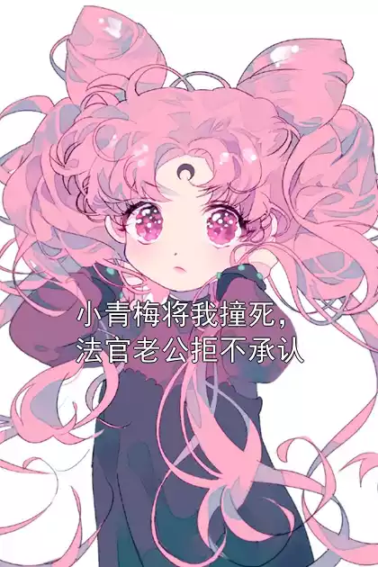 小青梅将我撞死，法官老公拒不承认