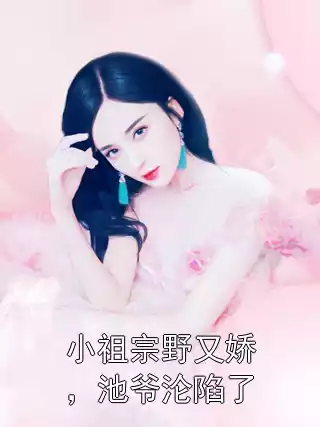 小祖宗野又娇，池爷沦陷了小说