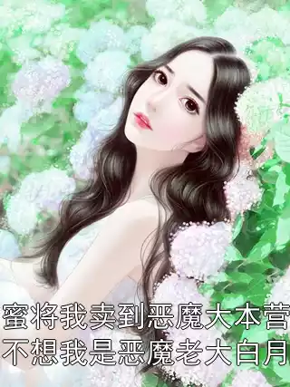 闺蜜将我卖到恶魔大本营，却不想我是恶魔老大白月光小说