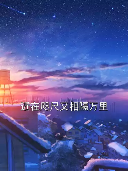 近在咫尺又相隔万里小说