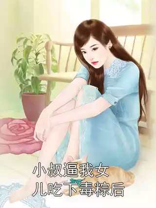 小叔逼我女儿吃下毒粽后小说