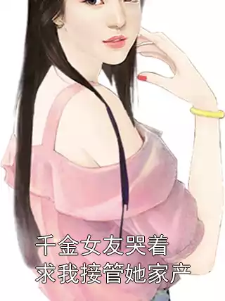 千金女友哭着求我接管她家产小说