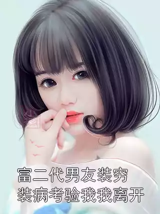 富二代男友装穷装病考验我我离开小说