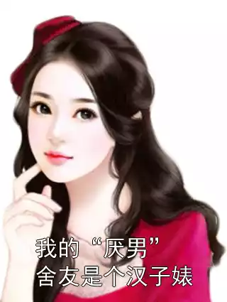 我的“厌男”舍友是个汉子婊小说