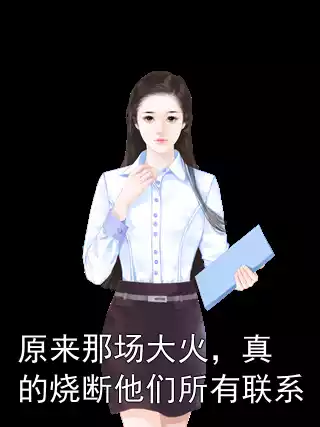 原来那场大火，真的烧断他们所有联系小说