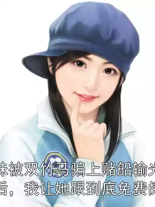 妹妹被双竹马骗上赌船输光一切后，我让她跟到底免费阅读