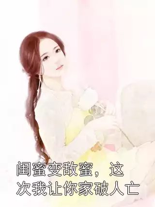 闺蜜变敌蜜，这次我让你家破人亡