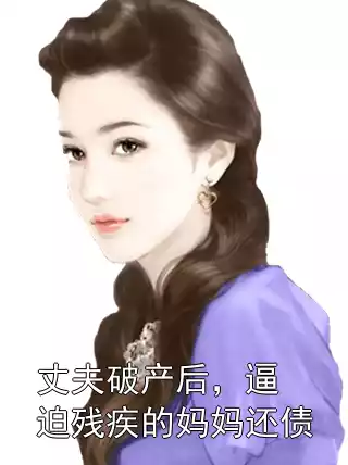 丈夫破产后，逼迫残疾的妈妈还债小说