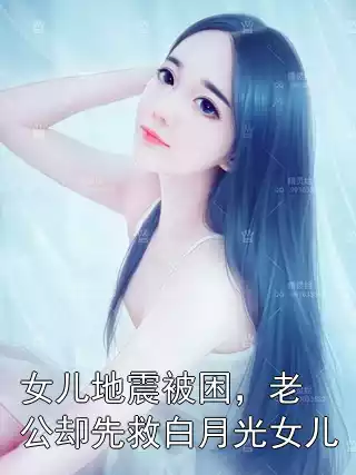 女儿地震被困，老公却先救白月光女儿