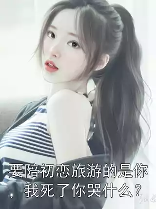 要陪初恋旅游的是你，我死了你哭什么？小说