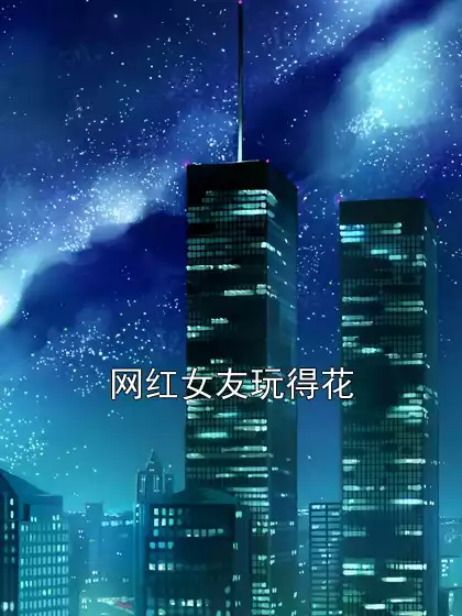 网红女友玩得花小说