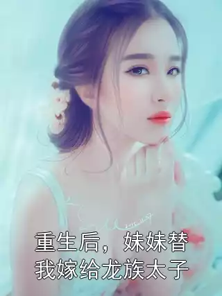 重生后，妹妹替我嫁给龙族太子