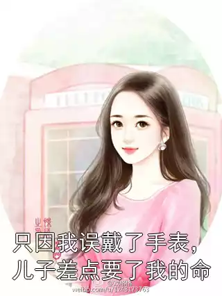 只因我误戴了手表，儿子差点要了我的命