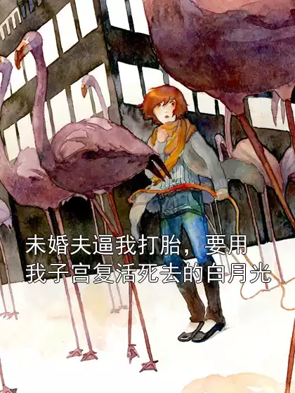 未婚夫逼我打胎，要用我子宫复活死去的白月光
