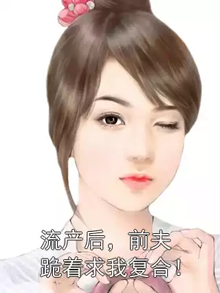 流产后，前夫跪着求我复合！