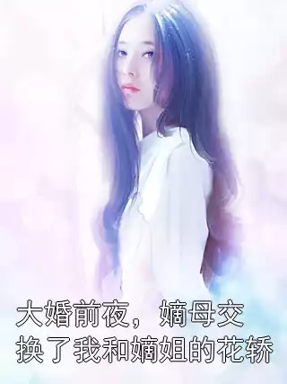 大婚前夜，嫡母交换了我和嫡姐的花轿