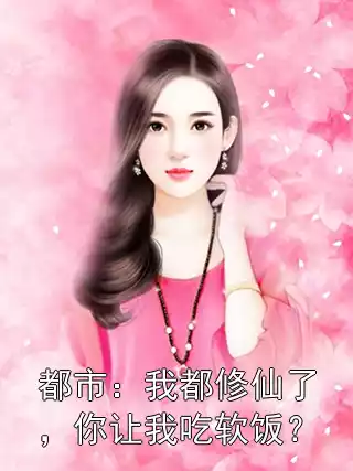 都市：我都修仙了，你让我吃软饭？小说