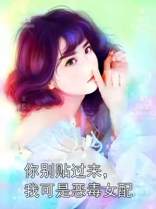 你别贴过来，我可是恶毒女配小说