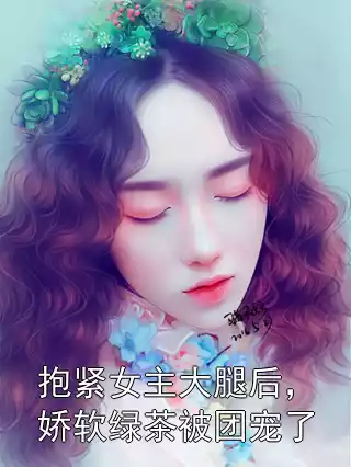 抱紧女主大腿后，娇软绿茶被团宠了小说