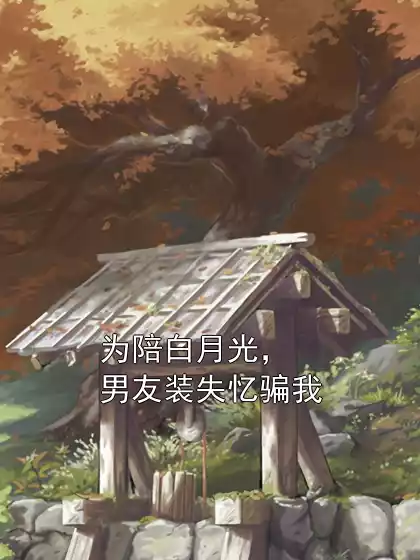 为陪白月光，男友装失忆骗我小说