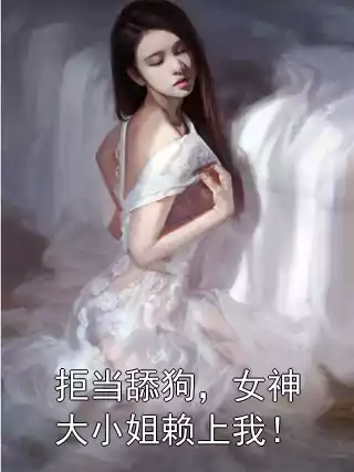 拒当舔狗，女神大小姐赖上我！小说