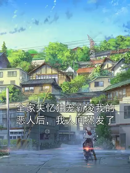 全家失忆独宠霸凌我的恶人后，我人间蒸发了