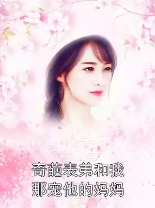 奇葩表弟和我那宠他的妈妈小说