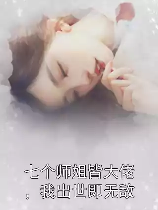 七个师姐皆大佬，我出世即无敌小说