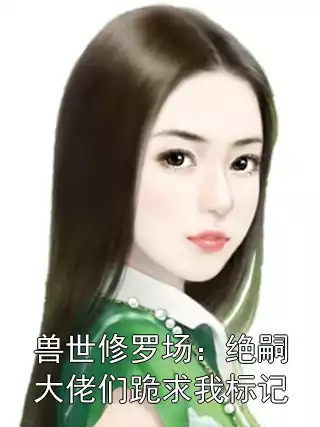 兽世修罗场：绝嗣大佬们跪求我标记