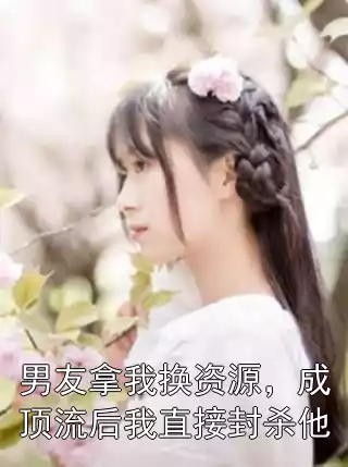男友拿我换资源，成顶流后我直接封杀他小说